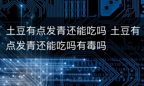 土豆有点发青还能吃吗 土豆有点发青还能吃吗有毒吗