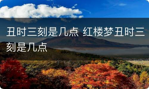 丑时三刻是几点 红楼梦丑时三刻是几点