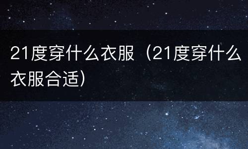 21度穿什么衣服（21度穿什么衣服合适）