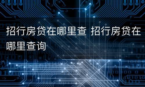 招行房贷在哪里查 招行房贷在哪里查询