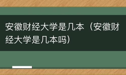 安徽财经大学是几本（安徽财经大学是几本吗）