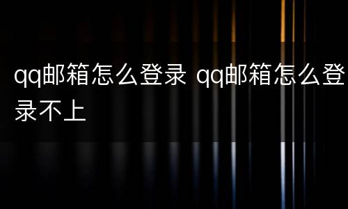 qq邮箱怎么登录 qq邮箱怎么登录不上