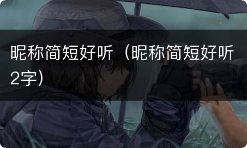 昵称简短好听（昵称简短好听2字）
