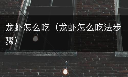 龙虾怎么吃（龙虾怎么吃法步骤）