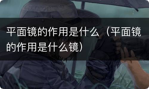 平面镜的作用是什么（平面镜的作用是什么镜）