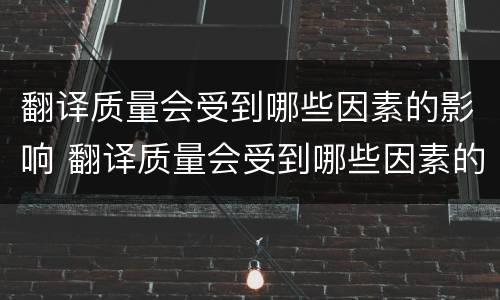 翻译质量会受到哪些因素的影响 翻译质量会受到哪些因素的影响呢