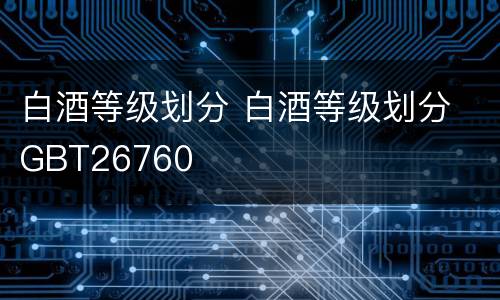 白酒等级划分 白酒等级划分 GBT26760