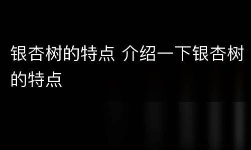 银杏树的特点 介绍一下银杏树的特点