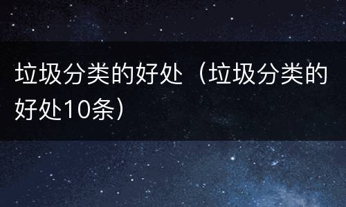 垃圾分类的好处（垃圾分类的好处10条）
