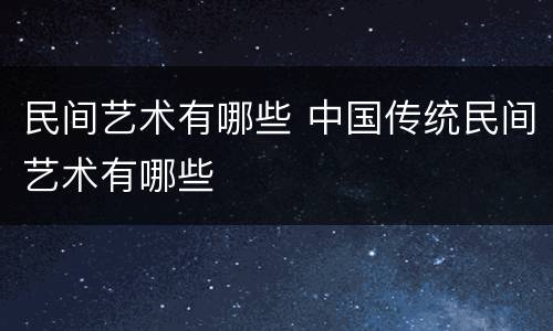 民间艺术有哪些 中国传统民间艺术有哪些