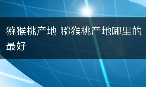 猕猴桃产地 猕猴桃产地哪里的最好