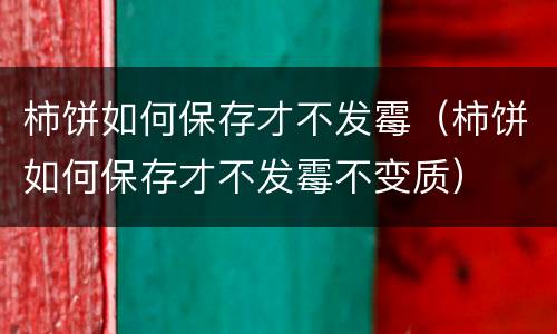 柿饼如何保存才不发霉（柿饼如何保存才不发霉不变质）