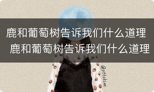 鹿和葡萄树告诉我们什么道理 鹿和葡萄树告诉我们什么道理四个字