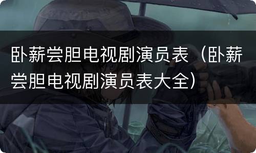 卧薪尝胆电视剧演员表（卧薪尝胆电视剧演员表大全）