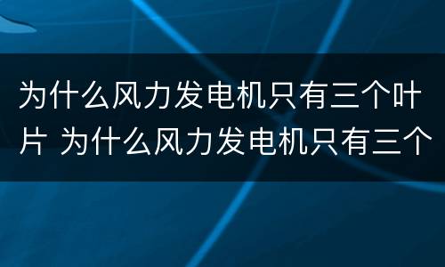为什么风力发电机只有三个叶片 为什么风力发电机只有三个叶片转动
