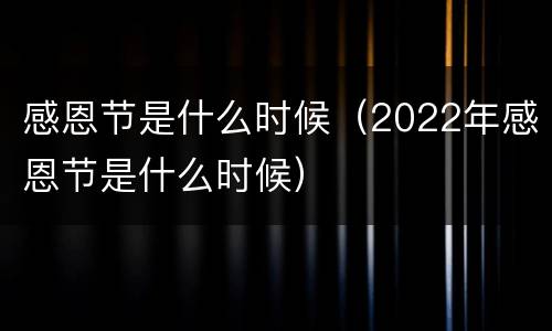 感恩节是什么时候（2022年感恩节是什么时候）