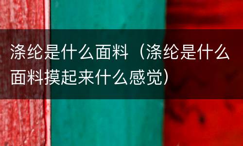 涤纶是什么面料（涤纶是什么面料摸起来什么感觉）