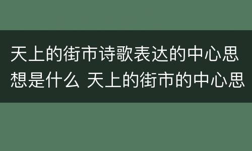 天上的街市诗歌表达的中心思想是什么 天上的街市的中心思想