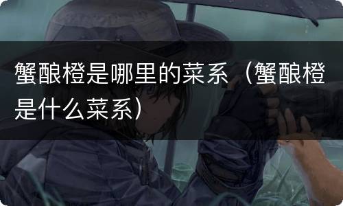 蟹酿橙是哪里的菜系（蟹酿橙是什么菜系）