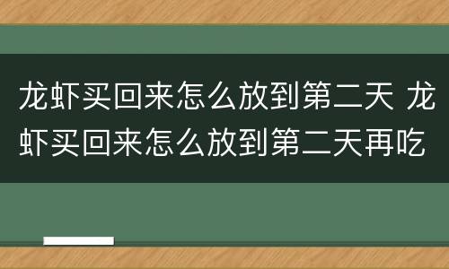 龙虾买回来怎么放到第二天 龙虾买回来怎么放到第二天再吃