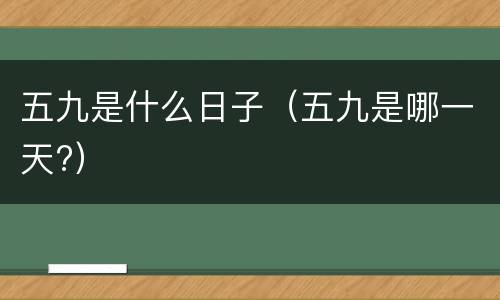五九是什么日子（五九是哪一天?）