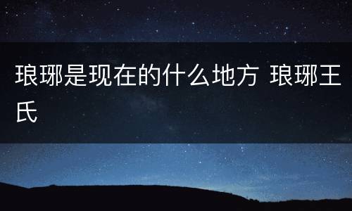 琅琊是现在的什么地方 琅琊王氏