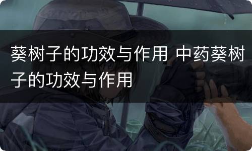 葵树子的功效与作用 中药葵树子的功效与作用