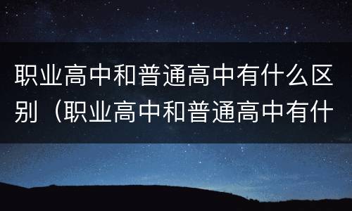 职业高中和普通高中有什么区别（职业高中和普通高中有什么区别高中有哪些）