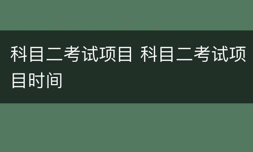 科目二考试项目 科目二考试项目时间