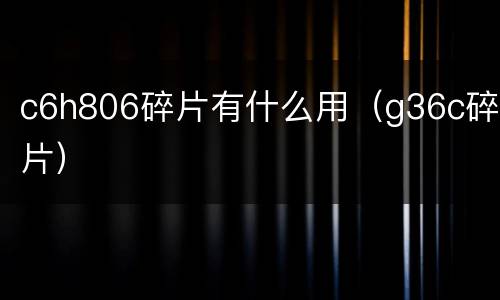 c6h806碎片有什么用（g36c碎片）