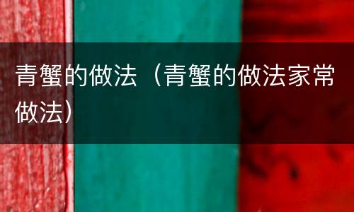 青蟹的做法（青蟹的做法家常做法）