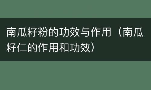 南瓜籽粉的功效与作用（南瓜籽仁的作用和功效）