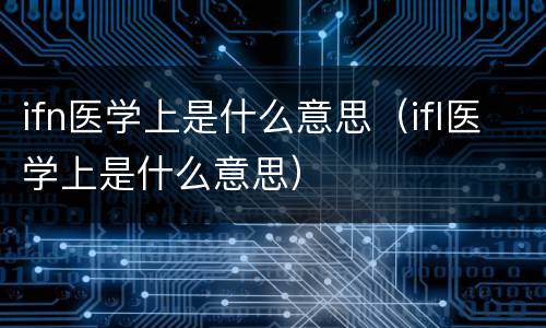 ifn医学上是什么意思（ifl医学上是什么意思）