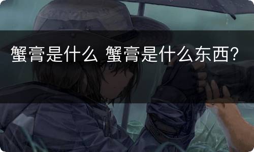 蟹膏是什么 蟹膏是什么东西?