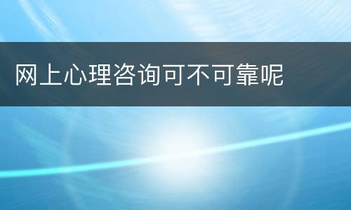 网上心理咨询可不可靠呢