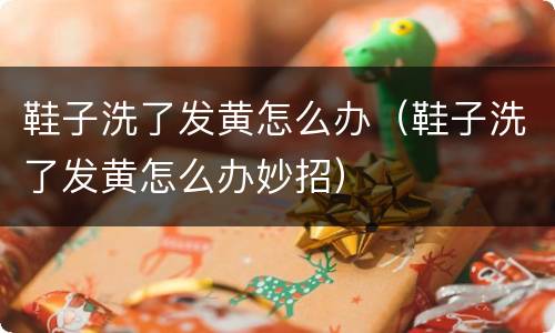 鞋子洗了发黄怎么办（鞋子洗了发黄怎么办妙招）