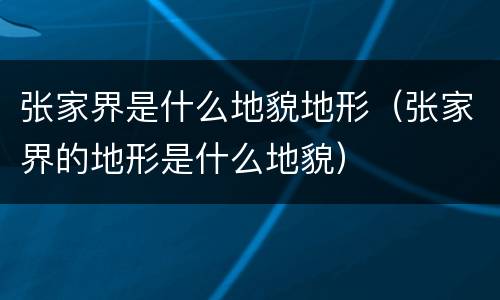 张家界是什么地貌地形（张家界的地形是什么地貌）