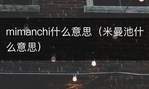 mimanchi什么意思（米曼池什么意思）