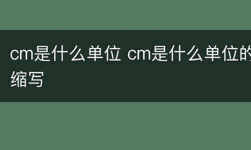 cm是什么单位 cm是什么单位的缩写