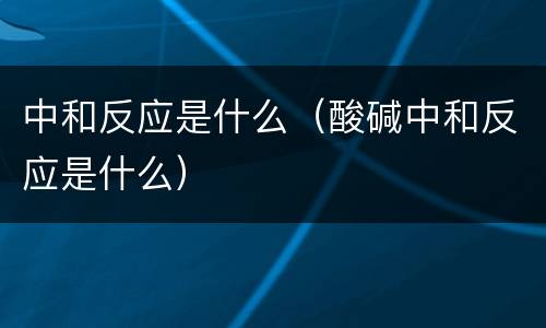 中和反应是什么（酸碱中和反应是什么）