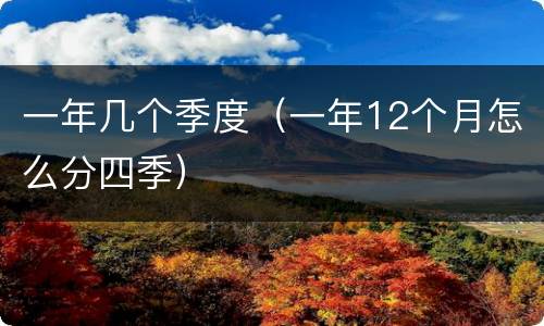 一年几个季度（一年12个月怎么分四季）
