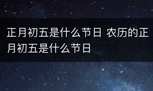 正月初五是什么节日 农历的正月初五是什么节日