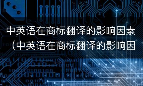 中英语在商标翻译的影响因素（中英语在商标翻译的影响因素有）