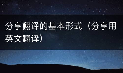 分享翻译的基本形式（分享用英文翻译）