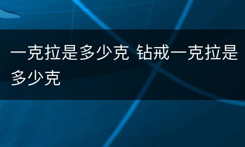 一克拉是多少克 钻戒一克拉是多少克