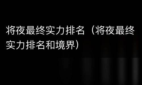 将夜最终实力排名（将夜最终实力排名和境界）