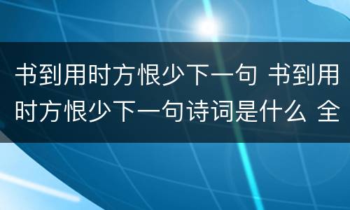 书到用时方恨少下一句 书到用时方恨少下一句诗词是什么 全诗