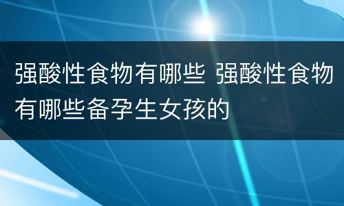强酸性食物有哪些 强酸性食物有哪些备孕生女孩的