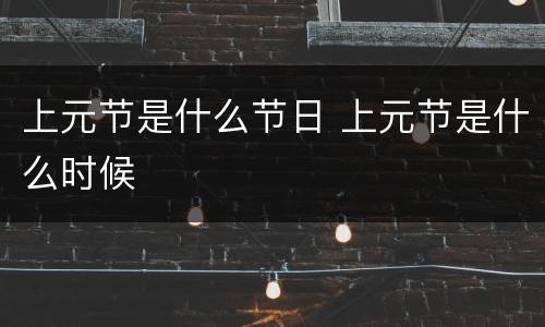 上元节是什么节日 上元节是什么时候