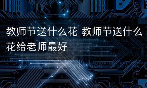 教师节送什么花 教师节送什么花给老师最好